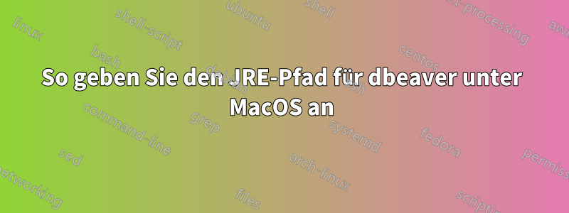 So geben Sie den JRE-Pfad für dbeaver unter MacOS an