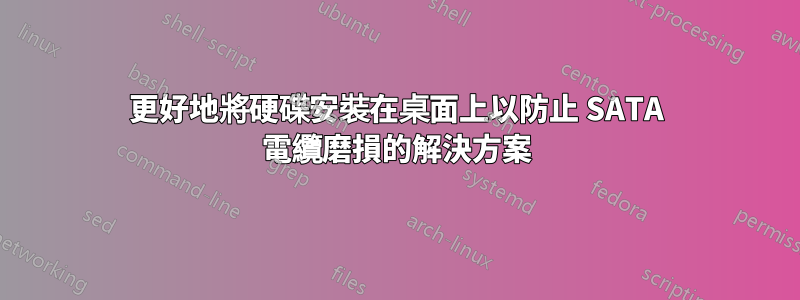 更好地將硬碟安裝在桌面上以防止 SATA 電纜磨損的解決方案