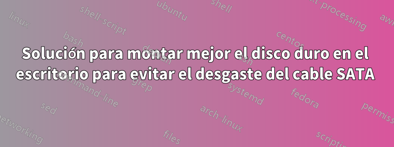 Solución para montar mejor el disco duro en el escritorio para evitar el desgaste del cable SATA