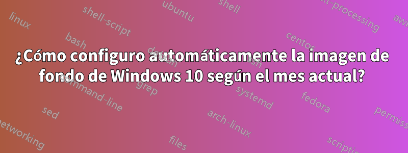 ¿Cómo configuro automáticamente la imagen de fondo de Windows 10 según el mes actual?