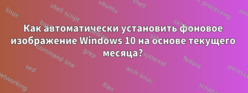 Как автоматически установить фоновое изображение Windows 10 на основе текущего месяца?