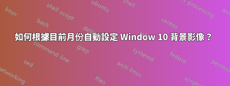 如何根據目前月份自動設定 Window 10 背景影像？