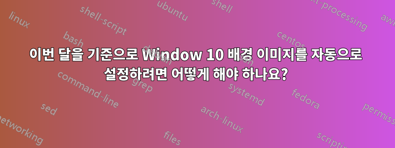 이번 달을 기준으로 Window 10 배경 이미지를 자동으로 설정하려면 어떻게 해야 하나요?