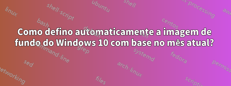 Como defino automaticamente a imagem de fundo do Windows 10 com base no mês atual?