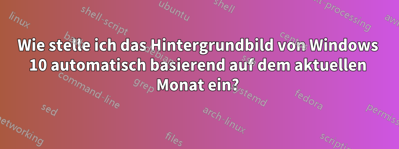 Wie stelle ich das Hintergrundbild von Windows 10 automatisch basierend auf dem aktuellen Monat ein?