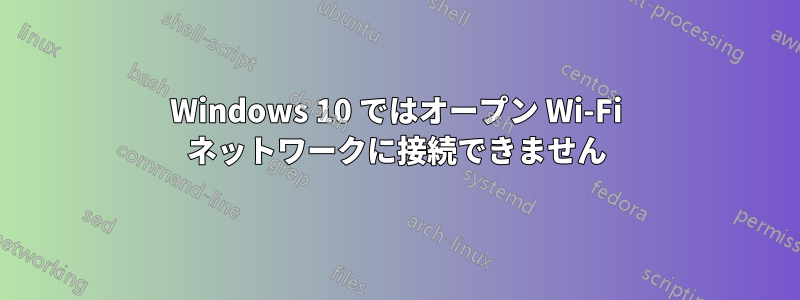 Windows 10 ではオープン Wi-Fi ネットワークに接続できません