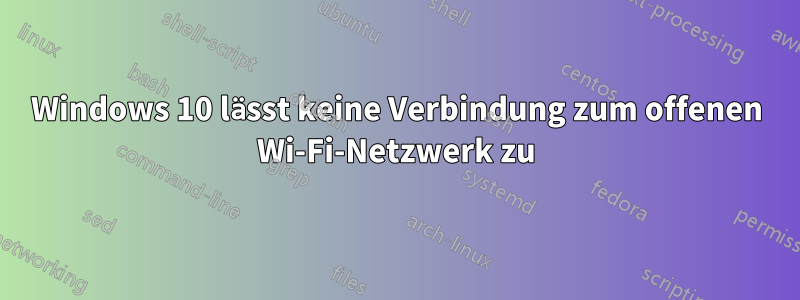 Windows 10 lässt keine Verbindung zum offenen Wi-Fi-Netzwerk zu