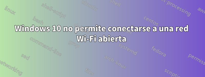 Windows 10 no permite conectarse a una red Wi-Fi abierta