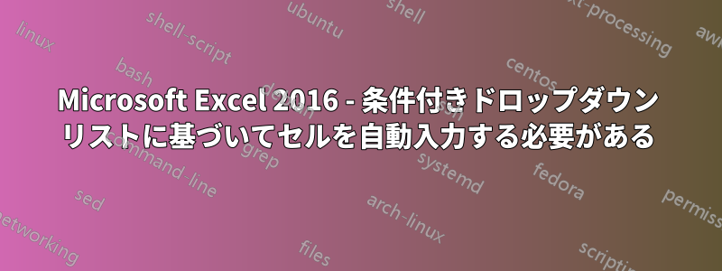 Microsoft Excel 2016 - 条件付きドロップダウン リストに基づいてセルを自動入力する必要がある