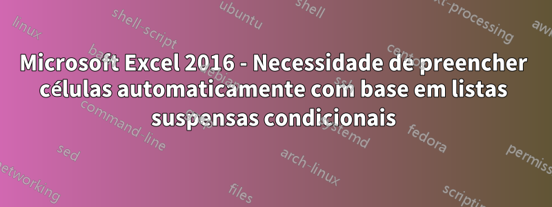 Microsoft Excel 2016 - Necessidade de preencher células automaticamente com base em listas suspensas condicionais