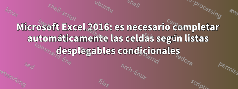 Microsoft Excel 2016: es necesario completar automáticamente las celdas según listas desplegables condicionales