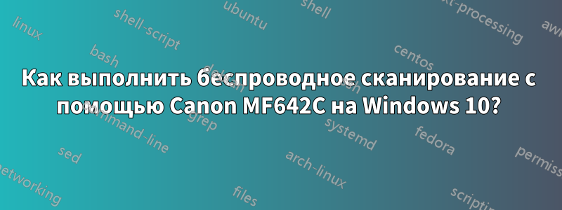 Как выполнить беспроводное сканирование с помощью Canon MF642C на Windows 10?