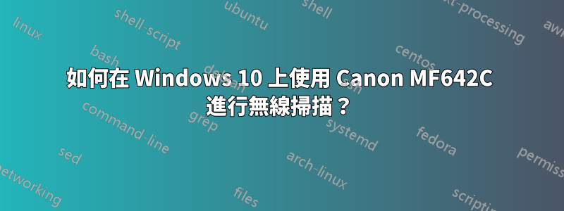 如何在 Windows 10 上使用 Canon MF642C 進行無線掃描？