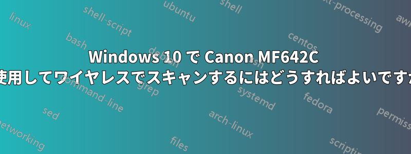 Windows 10 で Canon MF642C を使用してワイヤレスでスキャンするにはどうすればよいですか?