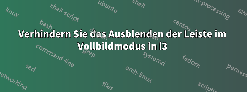 Verhindern Sie das Ausblenden der Leiste im Vollbildmodus in i3