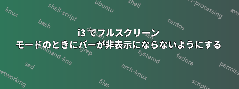 i3 でフルスクリーン モードのときにバーが非表示にならないようにする