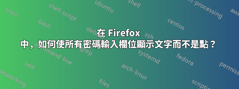 在 Firefox 中，如何使所有密碼輸入欄位顯示文字而不是點？