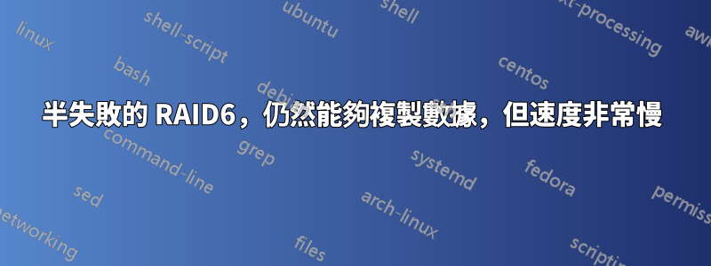 半失敗的 RAID6，仍然能夠複製數據，但速度非常慢