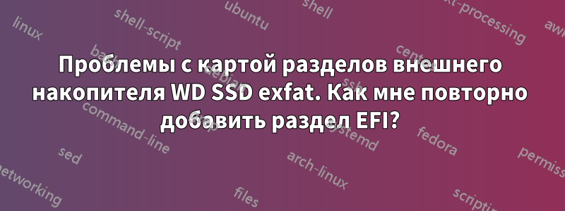 Проблемы с картой разделов внешнего накопителя WD SSD exfat. Как мне повторно добавить раздел EFI?