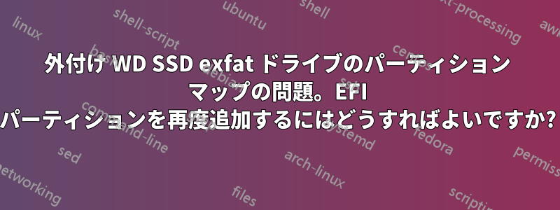 外付け WD SSD exfat ドライブのパーティション マップの問題。EFI パーティションを再度追加するにはどうすればよいですか?