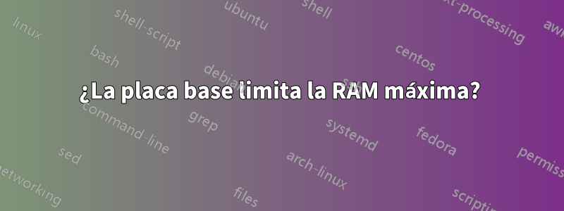 ¿La placa base limita la RAM máxima?