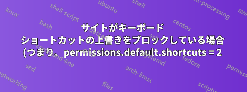 サイトがキーボード ショートカットの上書きをブロックしている場合 (つまり、permissions.default.shortcuts = 2)、Firefox で削除ボタン (del ボタン) が機能しなくなります。