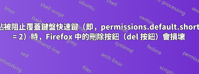 當網站被阻止覆蓋鍵盤快速鍵（即，permissions.default.shortcuts = 2）時，Firefox 中的刪除按鈕（del 按鈕）會損壞