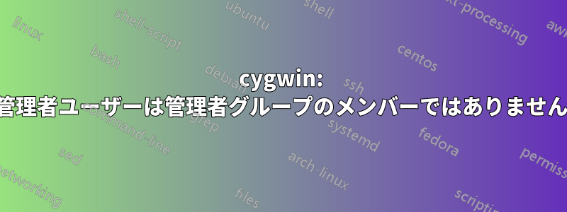 cygwin: 管理者ユーザーは管理者グループのメンバーではありません