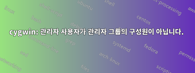 cygwin: 관리자 사용자가 관리자 그룹의 구성원이 아닙니다.