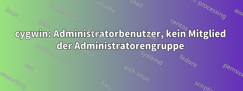 cygwin: Administratorbenutzer, kein Mitglied der Administratorengruppe