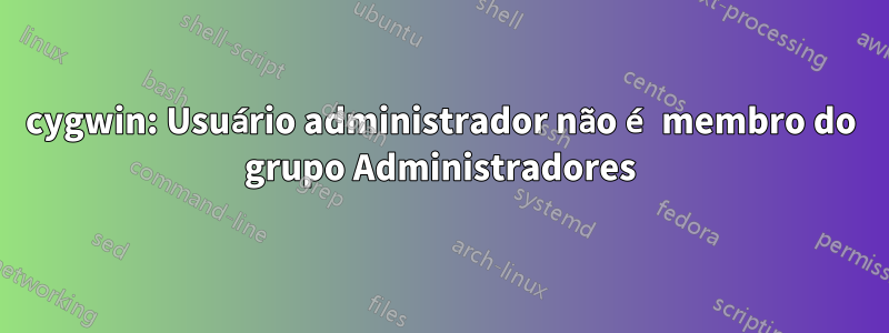 cygwin: Usuário administrador não é membro do grupo Administradores