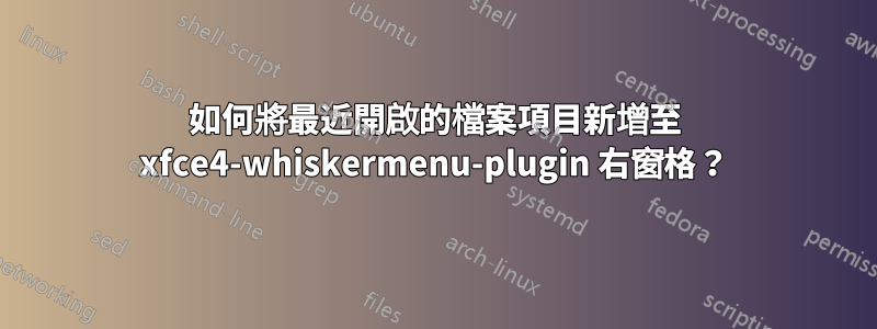 如何將最近開啟的檔案項目新增至 xfce4-whiskermenu-plugin 右窗格？