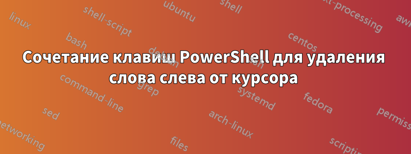 Сочетание клавиш PowerShell для удаления слова слева от курсора