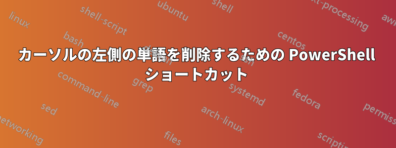 カーソルの左側の単語を削除するための PowerShell ショートカット