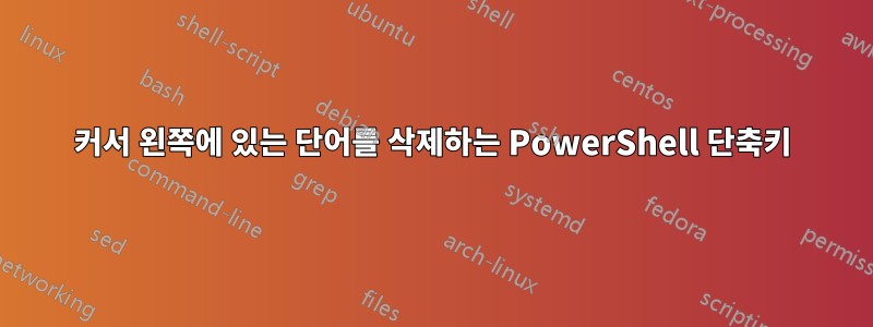 커서 왼쪽에 있는 단어를 삭제하는 PowerShell 단축키