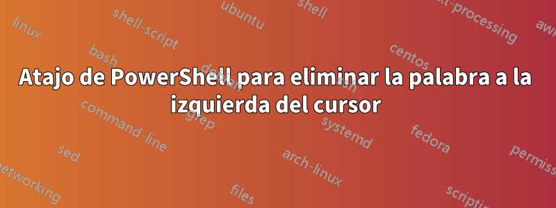 Atajo de PowerShell para eliminar la palabra a la izquierda del cursor