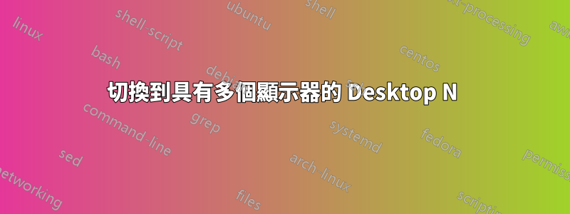 切換到具有多個顯示器的 Desktop N