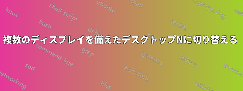 複数のディスプレイを備えたデスクトップNに切り替える