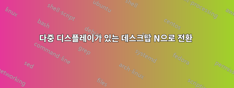 다중 디스플레이가 있는 데스크탑 N으로 전환