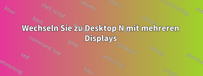 Wechseln Sie zu Desktop N mit mehreren Displays