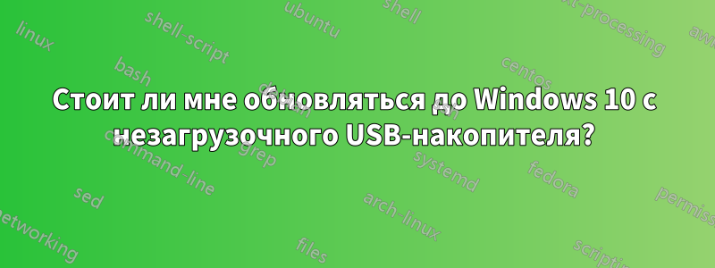 Стоит ли мне обновляться до Windows 10 с незагрузочного USB-накопителя?