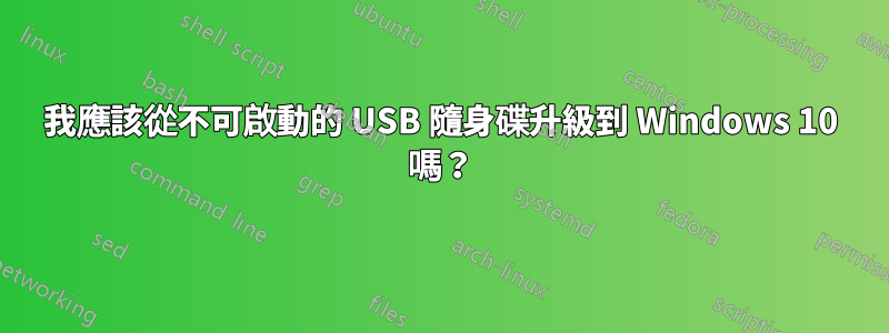 我應該從不可啟動的 USB 隨身碟升級到 Windows 10 嗎？