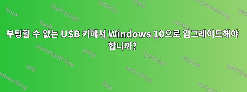 부팅할 수 없는 USB 키에서 Windows 10으로 업그레이드해야 합니까?