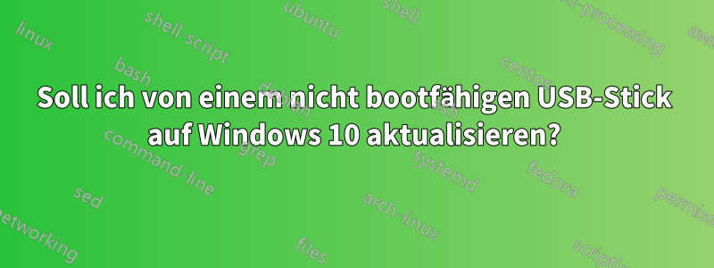 Soll ich von einem nicht bootfähigen USB-Stick auf Windows 10 aktualisieren?