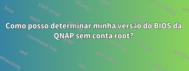 Como posso determinar minha versão do BIOS da QNAP sem conta root?