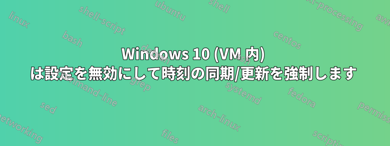 Windows 10 (VM 内) は設定を無効にして時刻の同期/更新を強制します