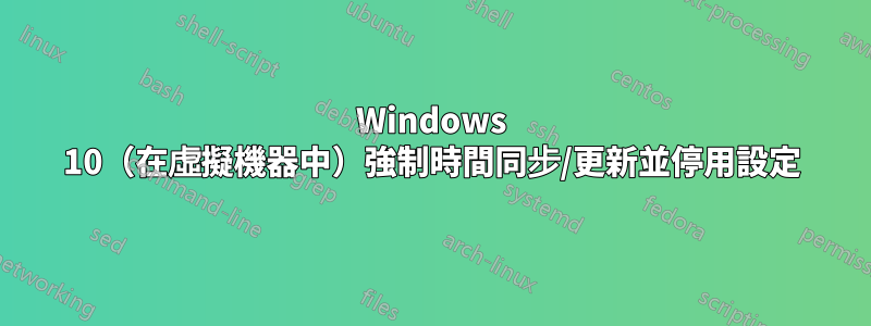 Windows 10（在虛擬機器中）強制時間同步/更新並停用設定