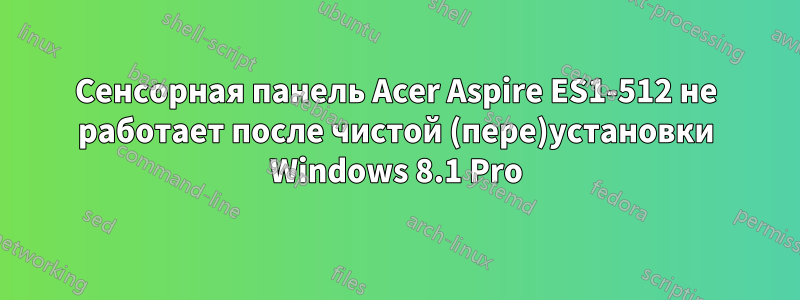 Сенсорная панель Acer Aspire ES1-512 не работает после чистой (пере)установки Windows 8.1 Pro