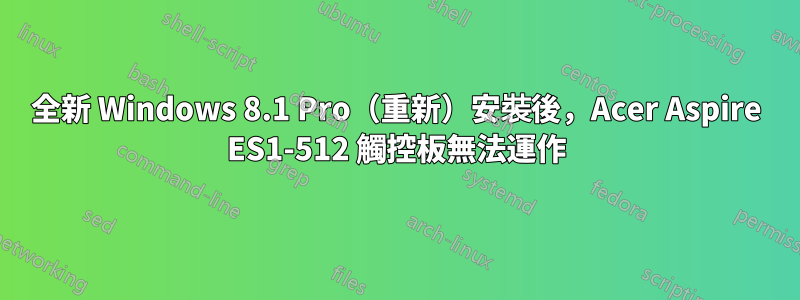 全新 Windows 8.1 Pro（重新）安裝後，Acer Aspire ES1-512 觸控板無法運作