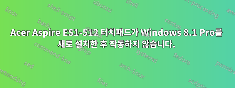 Acer Aspire ES1-512 터치패드가 Windows 8.1 Pro를 새로 설치한 후 작동하지 않습니다.